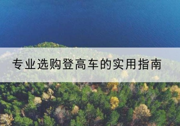 湖州电动登高车厂家推荐-专业选购登高车的实用指南